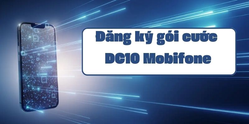 Cách đăng ký gói DC10 của Mobifone và hướng dẫn sử dụng chi tiết nhất 2024