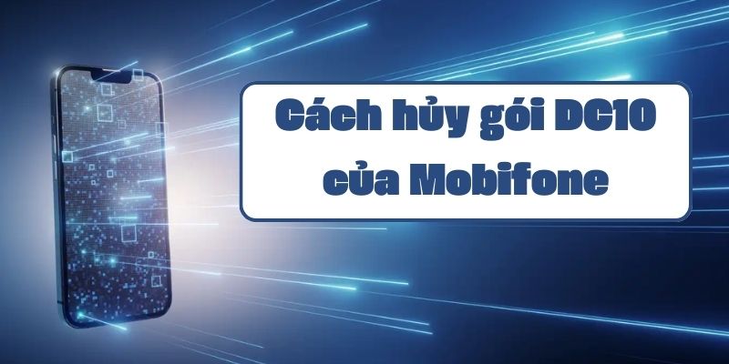 Cách hủy gói DC10 của Mobifone qua tin nhắn và tổng đài nhanh chóng