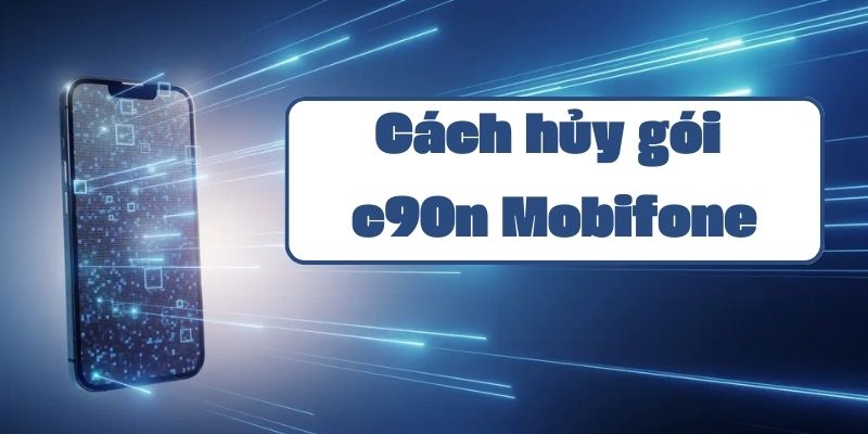 Cách hủy gói c90n của Mobifone và hướng dẫn chi tiết từ tổng đài 9090