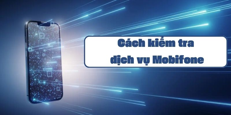 Cách kiểm tra dịch vụ Mobifone đơn giản qua tin nhắn và ứng dụng