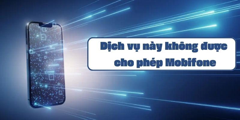 Dịch vụ này không được cho phép Mobifone và cách khắc phục toàn diện