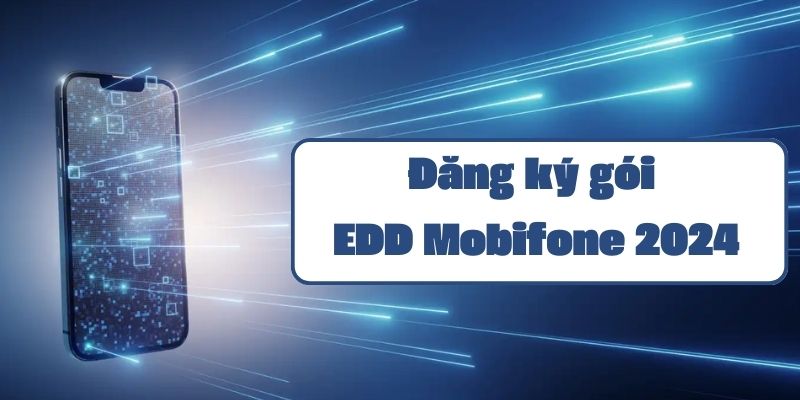 Gói EDD Mobifone 2024 hướng dẫn đăng ký và sử dụng chi tiết nhất