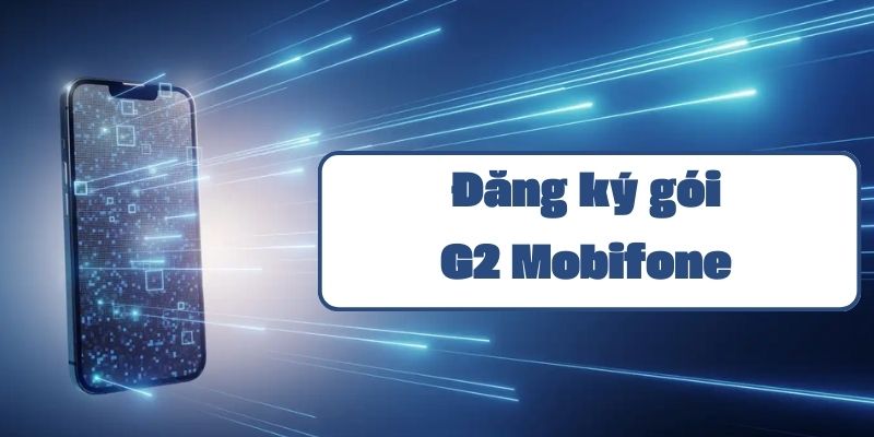 Gói G2 Mobifone và hướng dẫn đăng ký chi tiết mới nhất 2023