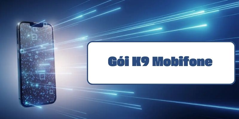 Gói K9 Mobifone hướng dẫn đăng ký và thông tin ưu đãi mới nhất 2024