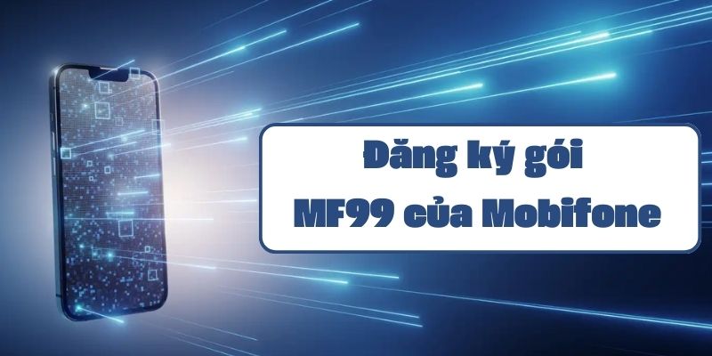 Gói MF99 Mobifone hướng dẫn đăng ký và cách sử dụng ưu đãi data thoại