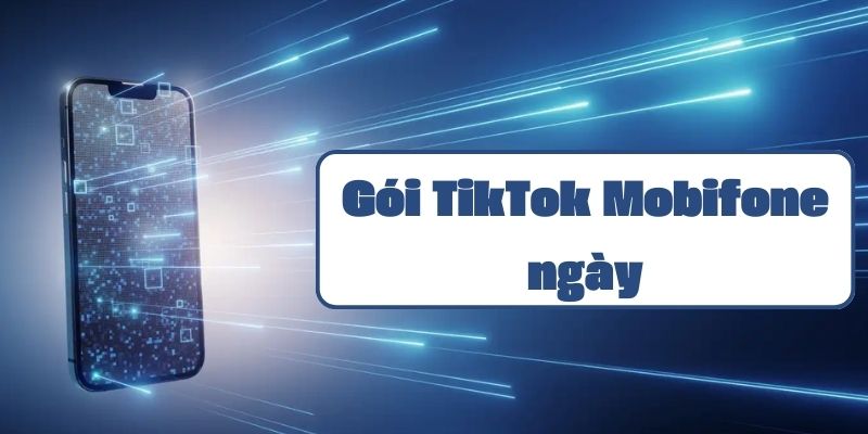 Gói tiktok mobifone ngày và hướng dẫn đăng ký chi tiết từ A đến Z