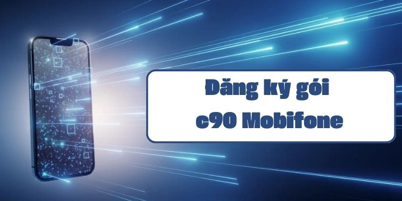 Gói c90 Mobifone hướng dẫn đăng ký và thông tin ưu đãi data 4G không giới hạn