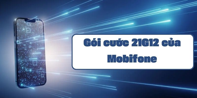 Hướng dẫn đăng ký và sử dụng gói cước 21G12 của Mobifone mới nhất 2024