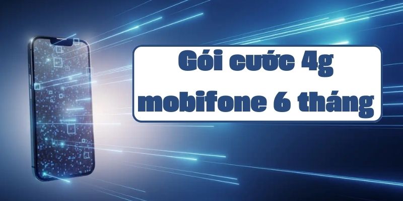 Gói cước 4g mobifone 6 tháng và hướng dẫn đăng ký chi tiết mới nhất 2024