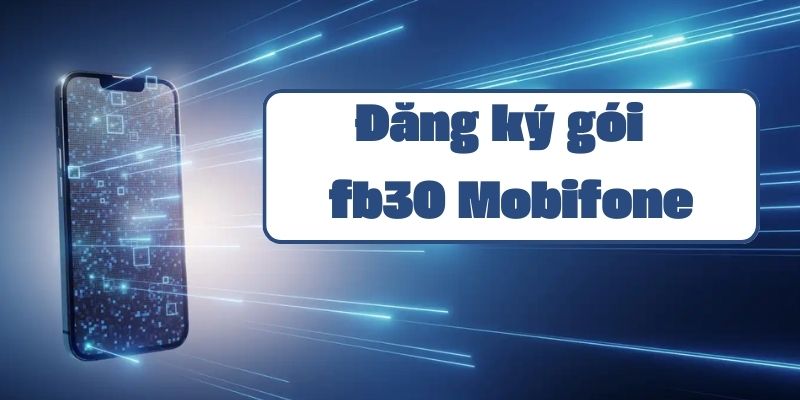 Gói fb30 Mobifone hướng dẫn đăng ký và sử dụng data Facebook ưu đãi