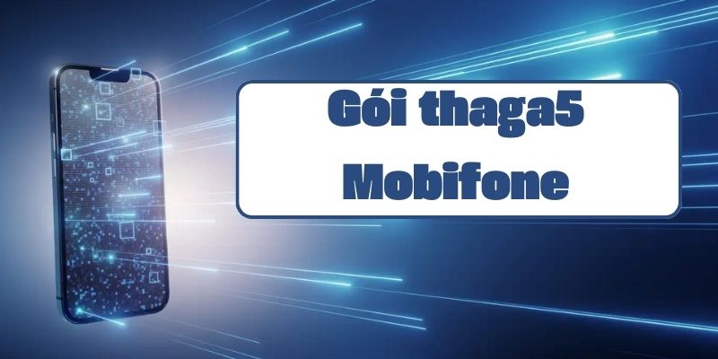 Gói thaga5 Mobifone và hướng dẫn đăng ký sử dụng chi tiết nhất 2024