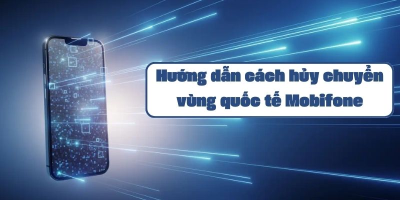 Hướng dẫn cách hủy chuyển vùng quốc tế Mobifone qua tổng đài và ứng dụng