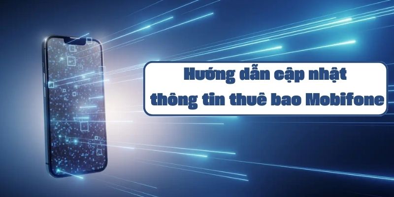 Hướng dẫn cập nhật thông tin thuê bao Mobifone chi tiết và đơn giản nhất 2024