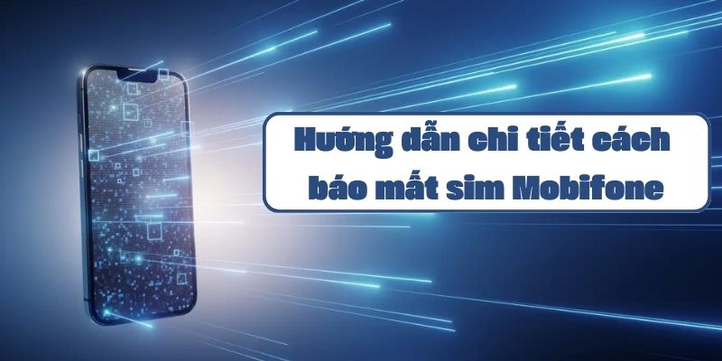 Hướng dẫn báo mất sim Mobifone và thủ tục cấp lại chi tiết nhất 2024