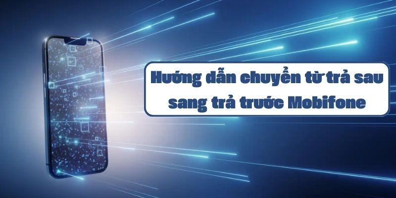 Hướng dẫn chuyển từ trả sau sang trả trước Mobifone chi tiết nhất 2024