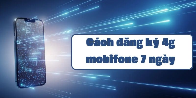 Hướng dẫn đăng ký gói 4g mobifone 7 ngày và các gói data theo tuần