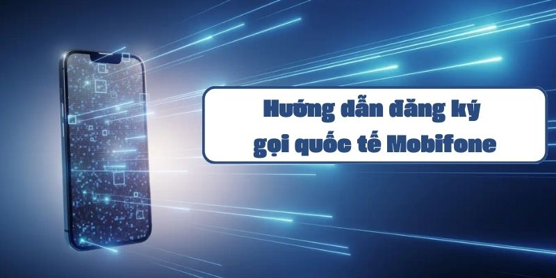 Hướng dẫn đăng ký gọi quốc tế Mobifone và bảng giá cước chi tiết 2024