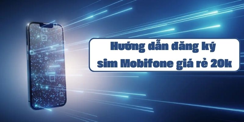 Hướng dẫn đăng ký sim Mobifone giá rẻ 20k và các ưu đãi hấp dẫn 2024