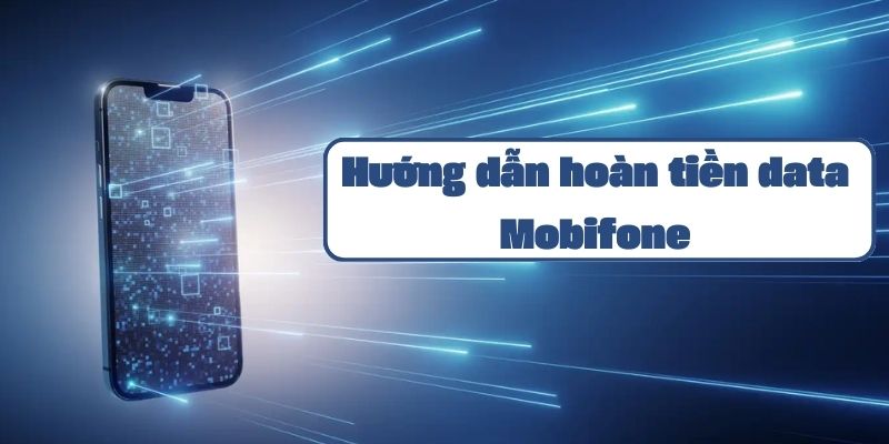 Hướng dẫn hoàn tiền data Mobifone chi tiết và điều kiện áp dụng 2024