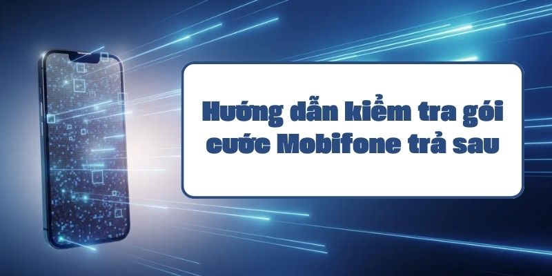 Hướng dẫn kiểm tra gói cước Mobifone trả sau chi tiết và đơn giản nhất