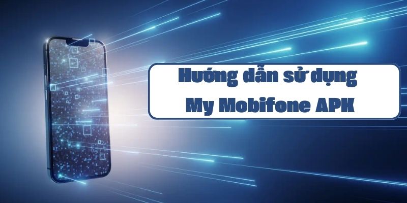 Hướng dẫn sử dụng My Mobifone APK và các tính năng quản lý tài khoản di động