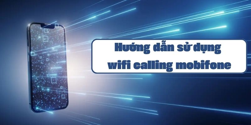 Hướng dẫn sử dụng wifi calling mobifone và các tính năng gọi điện qua wifi