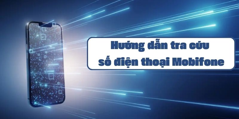 Hướng dẫn tra cứu số điện thoại Mobifone chi tiết và đơn giản nhất 2024