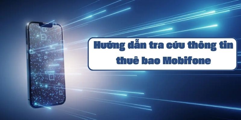 Hướng dẫn tra cứu thông tin thuê bao Mobifone chi tiết và đơn giản nhất 2024