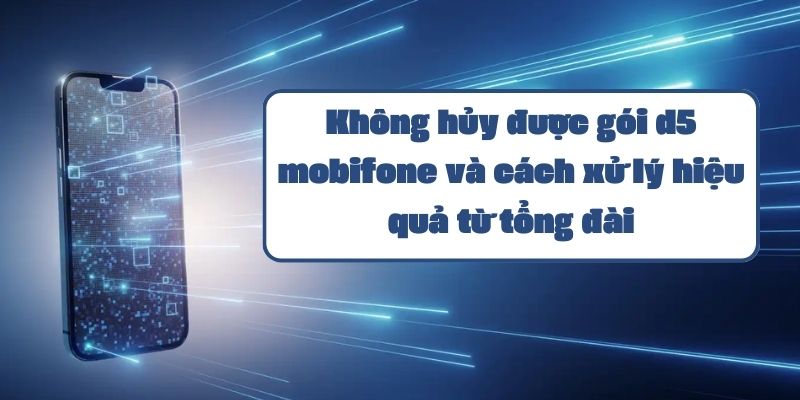 Không hủy được gói d5 mobifone và cách xử lý hiệu quả từ tổng đài