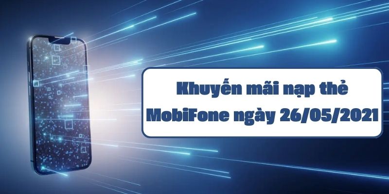 Khuyến mãi nạp thẻ MobiFone ngày 26/05/2021