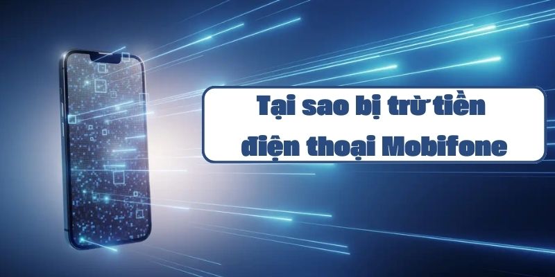 Tại sao bị trừ tiền điện thoại Mobifone và cách kiểm tra tài khoản chi tiết