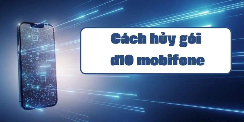 Hướng dẫn cách hủy gói d10 mobifone và xử lý các vấn đề thường gặp