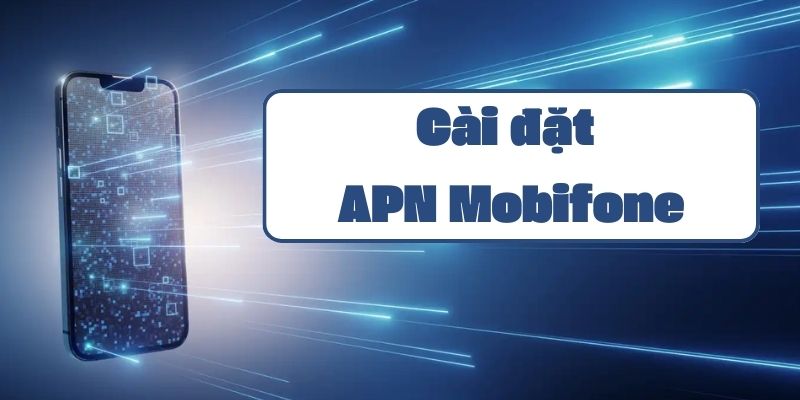 Hướng dẫn cài đặt APN Mobifone và cách khắc phục lỗi kết nối Internet