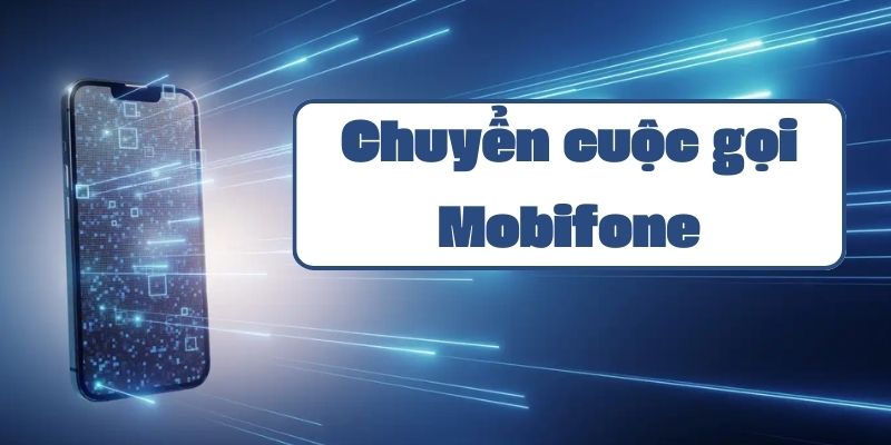 Hướng dẫn chuyển cuộc gọi Mobifone và cách đăng ký dịch vụ chi tiết nhất