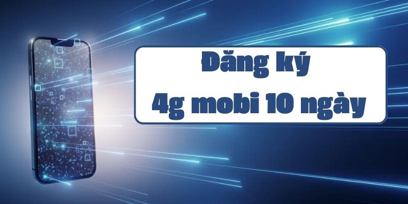 Hướng dẫn đăng ký 4g mobi 10 ngày và các thông tin cần biết 2024