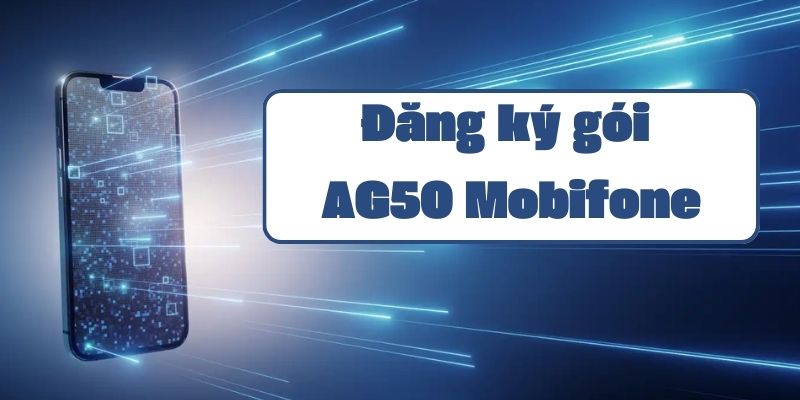 Hướng dẫn đăng ký gói AG50 Mobifone và chi tiết ưu đãi data thoại hấp dẫn