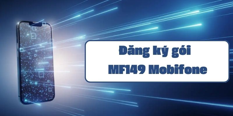 Hướng dẫn đăng ký gói MF149 Mobifone nhận data khủng chỉ 149k tháng