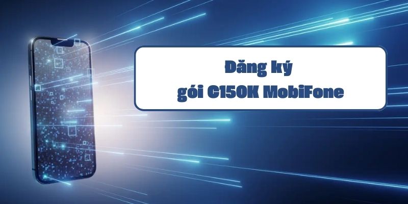 Đăng ký gói C150K MobiFone nhận 210GB + Miễn Phí phút gọi chỉ 150.000đ