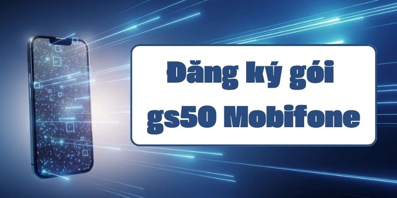 Hướng dẫn đăng ký gói gs50 Mobifone và thông tin ưu đãi data mới nhất 2024