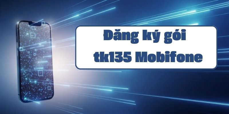 Hướng dẫn đăng ký gói tk135 Mobifone và ưu đãi data không giới hạn 2024