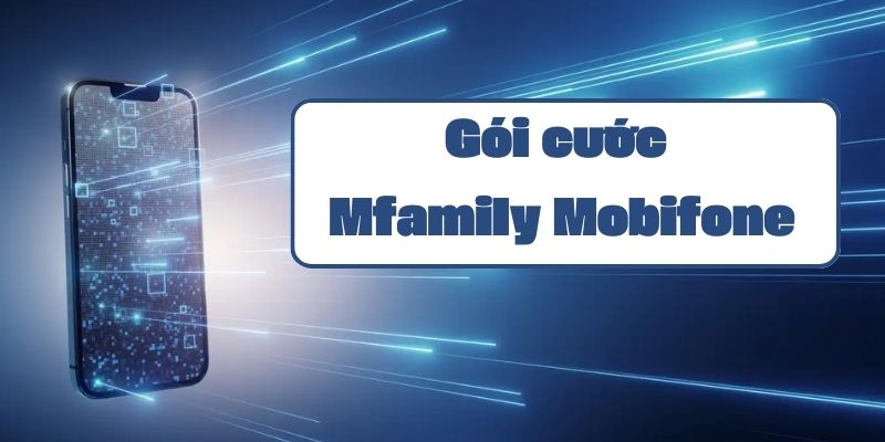 Thông tin chi tiết gói cước Mfamily Mobifone và cách đăng ký mới nhất 2024