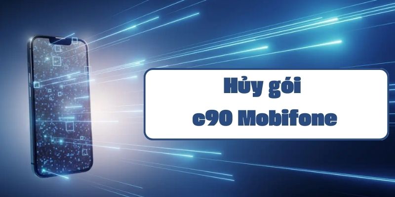 Cách hủy gói c90 mobifone nhanh chóng qua tin nhắn và tổng đài 9090