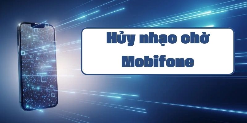 Hướng dẫn hủy nhạc chờ Mobifone qua SMS tổng đài và ứng dụng chi tiết nhất